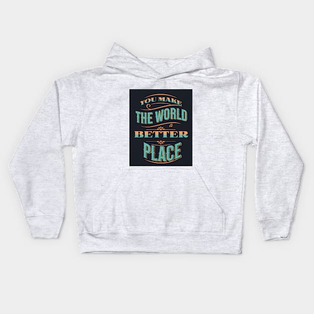 You Make The World A Better Place Kids Hoodie by AJDesignsstuff